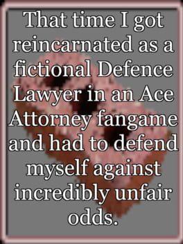 That time I got reincarnated as a fictional Defence Lawyer in an Ace Attorney fangame and had to defend myself against incredibly unfair odds.